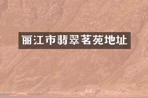 丽江市翡翠茗苑地址