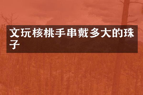 文玩核桃手串戴多大的珠子