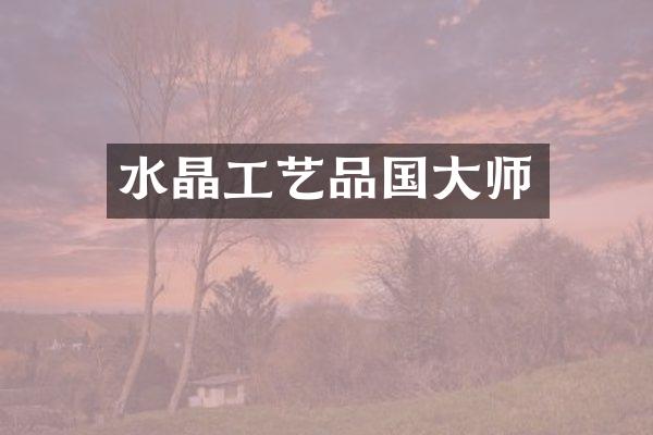 水晶工艺品国大师