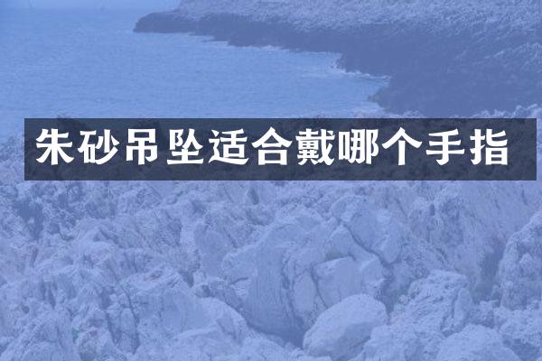 朱砂吊坠适合戴哪个手指