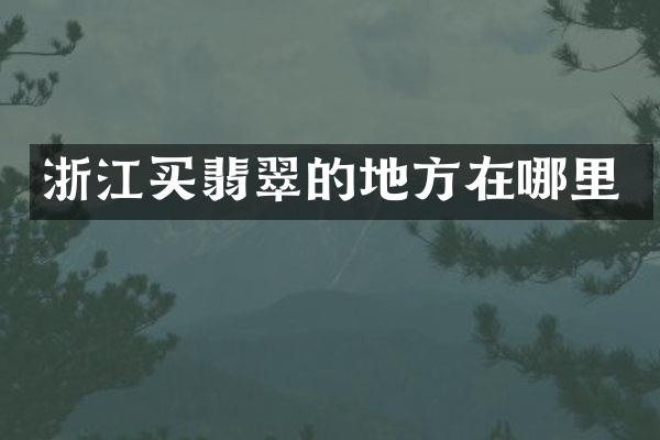 浙江买翡翠的地方在哪里