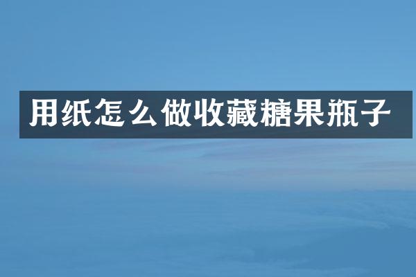用纸怎么做收藏糖果瓶子