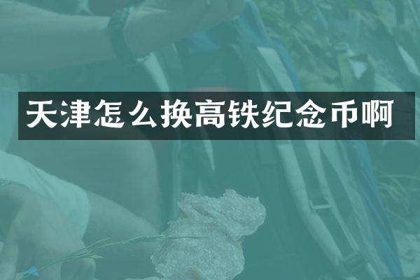 天津怎么换高铁纪念币啊