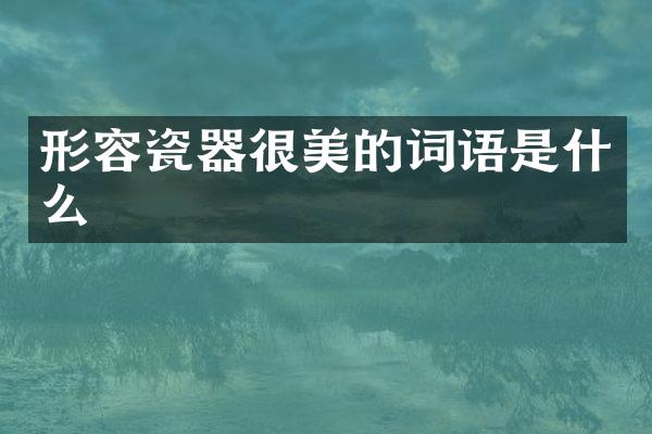 形容瓷器很美的词语是什么