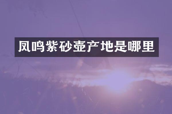 凤鸣紫砂壶产地是哪里