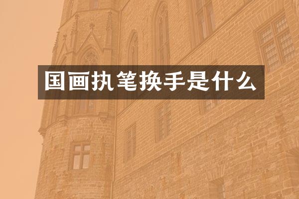 国画执笔换手是什么