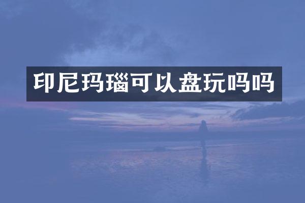 印尼玛瑙可以盘玩吗吗