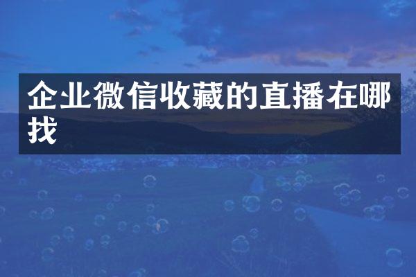 企业微信收藏的直播在哪找
