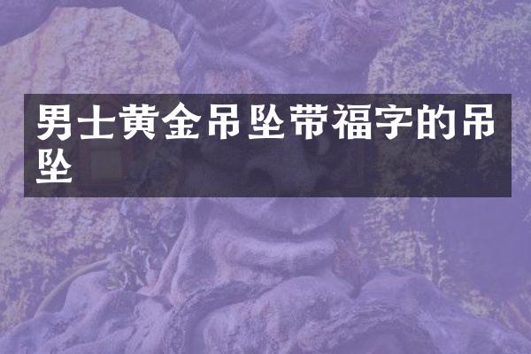 男士黄金吊坠带福字的吊坠