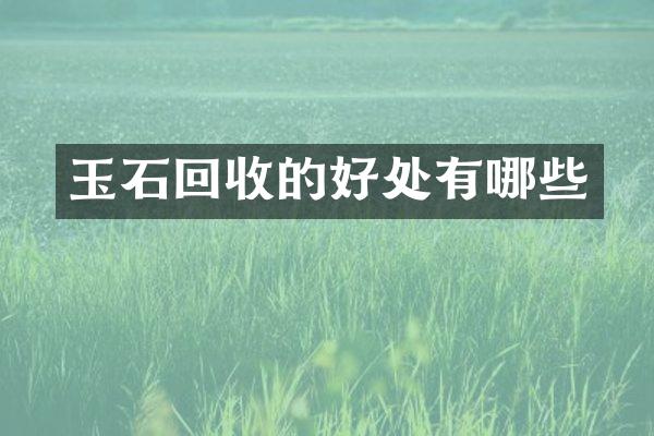 玉石回收的好处有哪些
