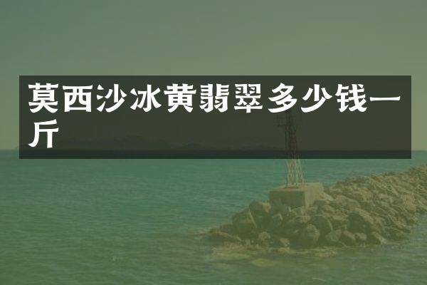 莫西沙冰黄翡翠多少钱一斤