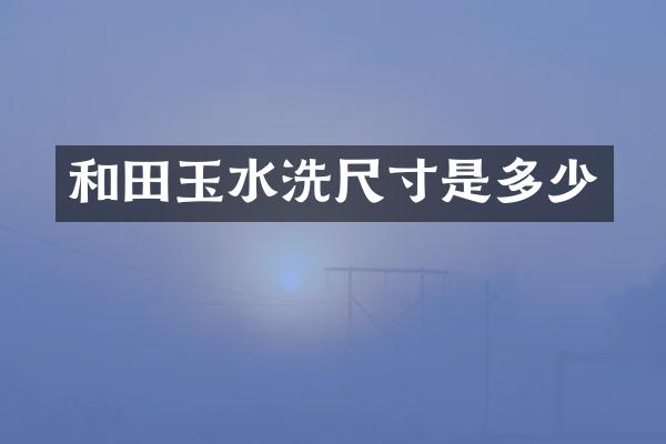 和田玉水洗尺寸是多少