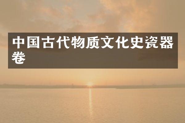 中国古代物质文化史瓷器卷