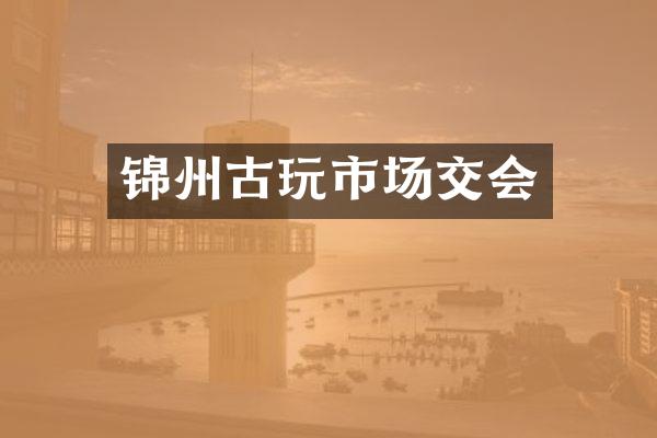 锦州古玩市场交会