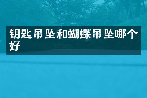 钥匙吊坠和蝴蝶吊坠哪个好