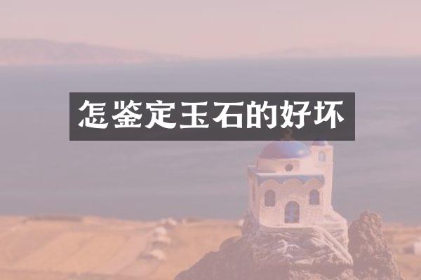 怎鉴定玉石的好坏