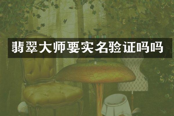 翡翠大师要实名验证吗吗