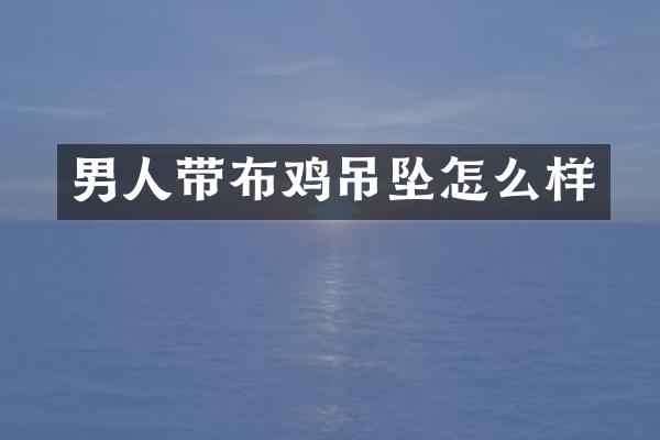 男人带布鸡吊坠怎么样