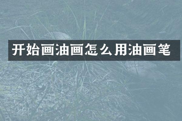 开始画油画怎么用油画笔