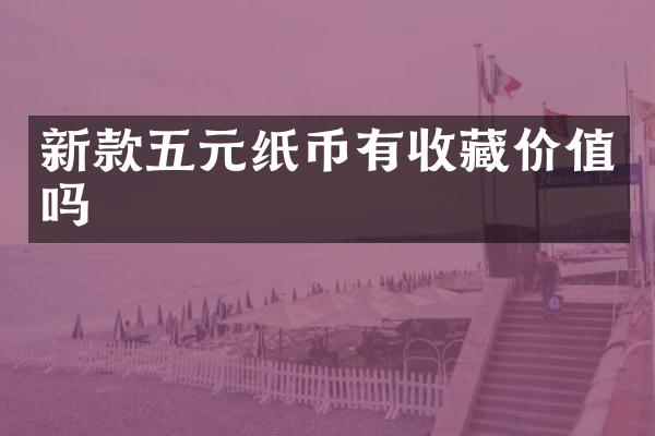 新款五元纸币有收藏价值吗