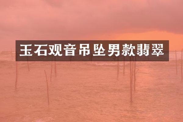 玉石观音吊坠男款翡翠