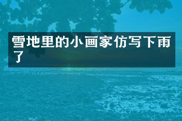 雪地里的小画家仿写下雨了