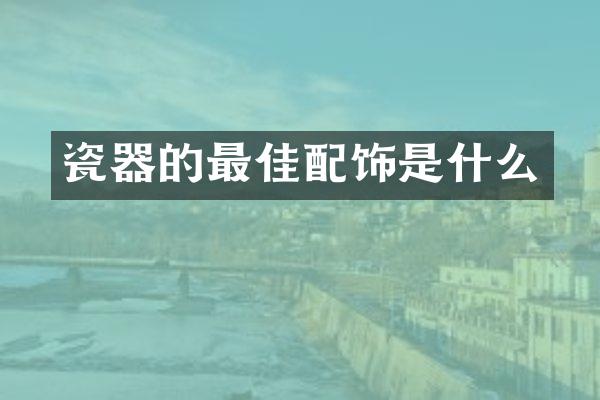 瓷器的最佳配饰是什么