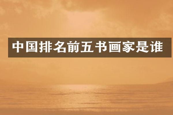 中国排名前五书画家是谁