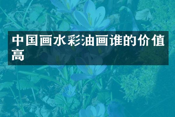 中国画水彩油画谁的价值高