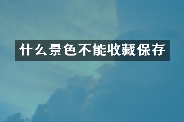 什么景色不能收藏保存