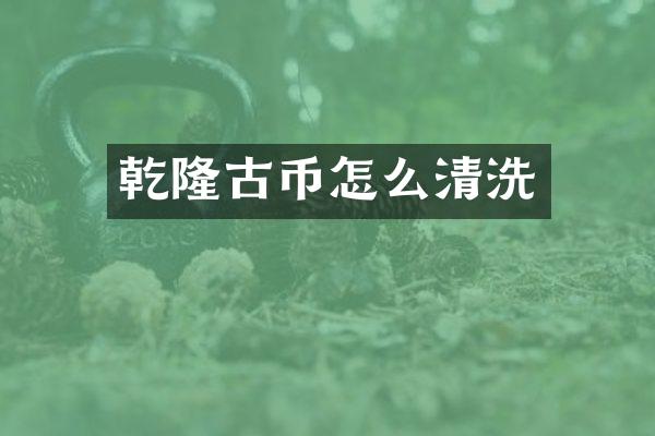 乾隆古币怎么清洗