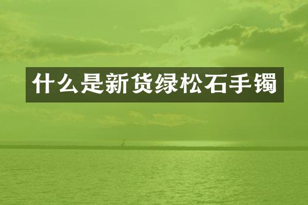 什么是新货绿松石手镯