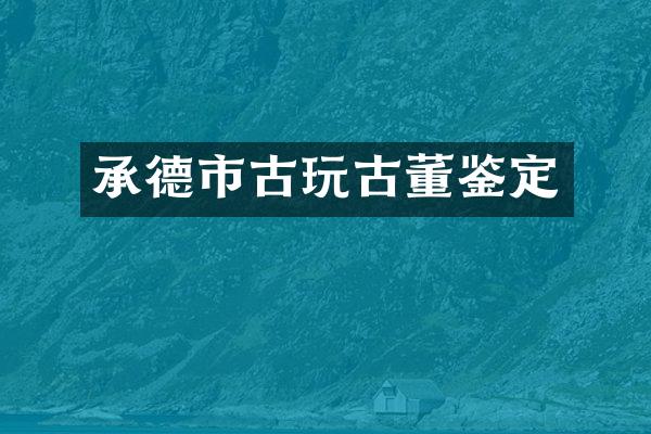 承德市古玩古董鉴定