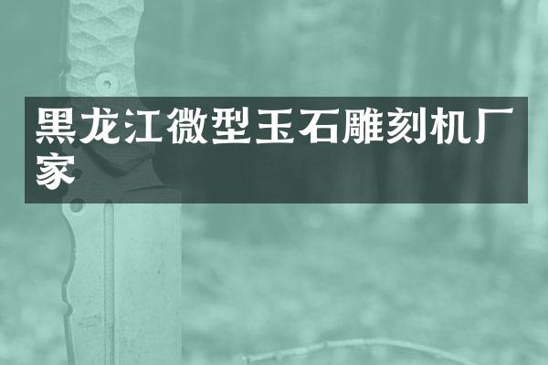 黑龙江微型玉石雕刻机厂家