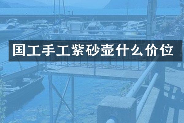 国工手工紫砂壶什么价位