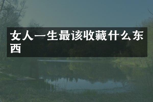 女人一生最该收藏什么东西
