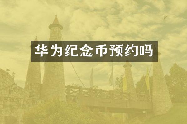华为纪念币预约吗