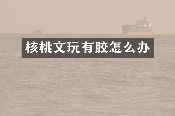 核桃文玩有胶怎么办