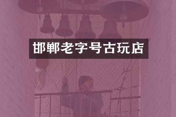 邯郸老字号古玩店