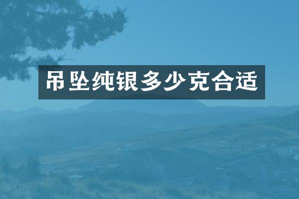 吊坠纯银多少克合适