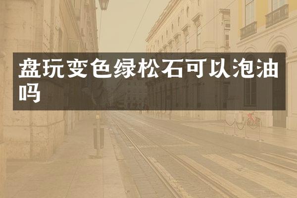 盘玩变色绿松石可以泡油吗
