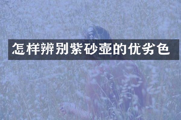 怎样辨别紫砂壶的优劣色