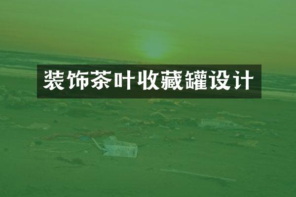 装饰茶叶收藏罐设计