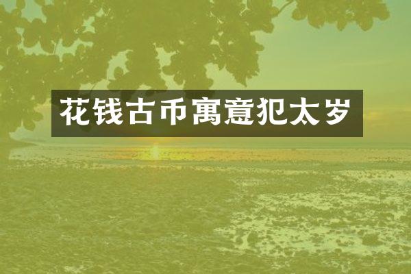 花钱古币寓意犯太岁