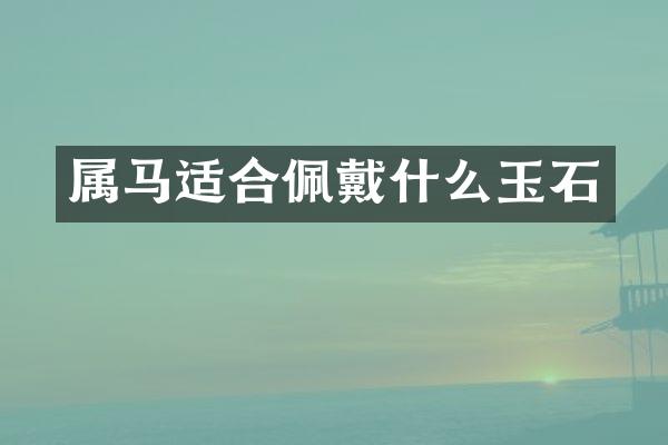 属马适合佩戴什么玉石