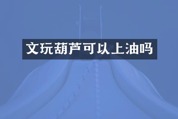 文玩葫芦可以上油吗