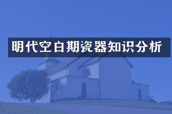 明代空白期瓷器知识分析
