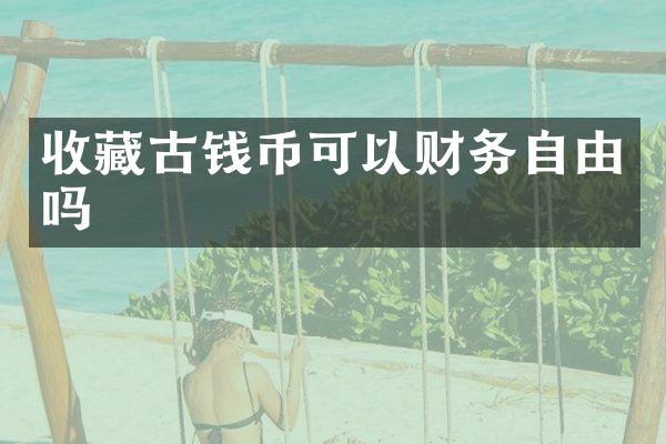 收藏古钱币可以财务自由吗