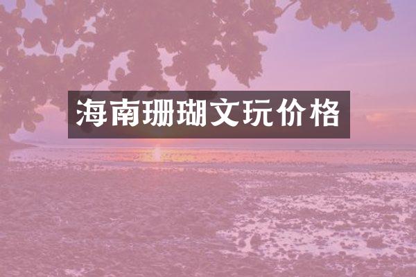 海南珊瑚文玩价格