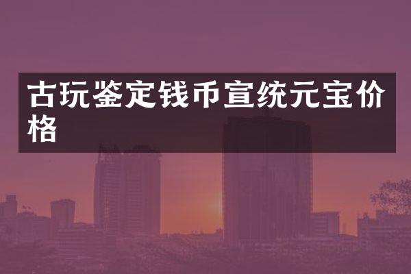 古玩鉴定钱币宣统元宝价格